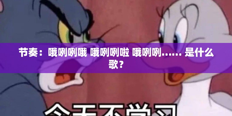 节奏：哦咧咧哦 哦咧咧啦 哦咧咧…… 是什么歌？