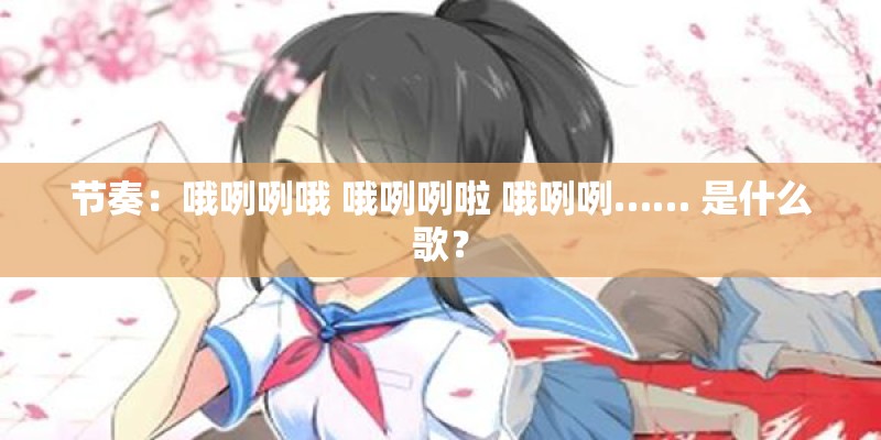 节奏：哦咧咧哦 哦咧咧啦 哦咧咧…… 是什么歌？