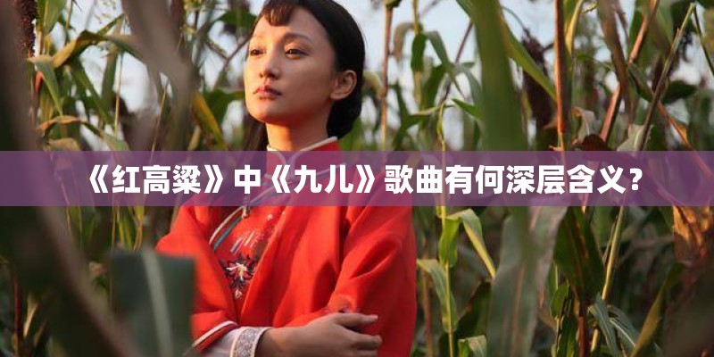 《红高粱》中《九儿》歌曲有何深层含义？