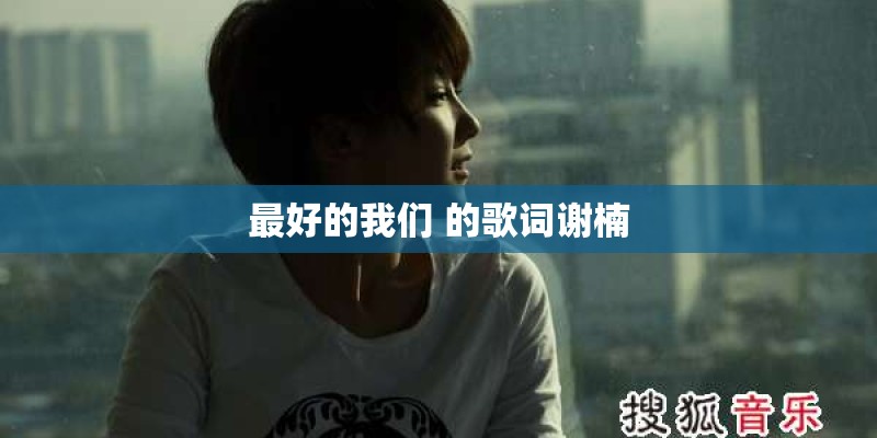 最好的我们 的歌词谢楠 最好的我们 的歌词谢楠