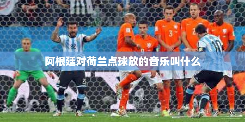 阿根廷对荷兰点球放的音乐叫什么