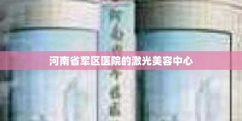 河南省军区医院的激光美容中心