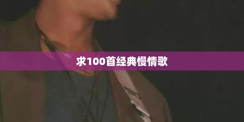 求100首经典慢情歌 求100首经典慢情歌