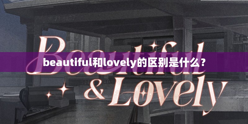 beautiful和lovely的区别是什么? beautiful和lovely的区别是什么?