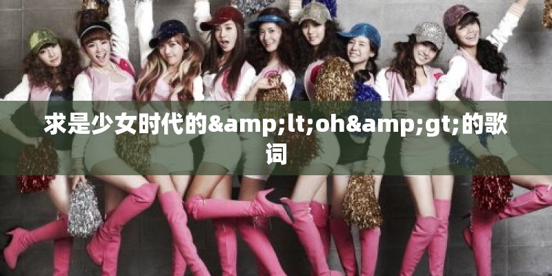 求是少女时代的<oh>的歌词 求是少女时代的<oh>的歌词