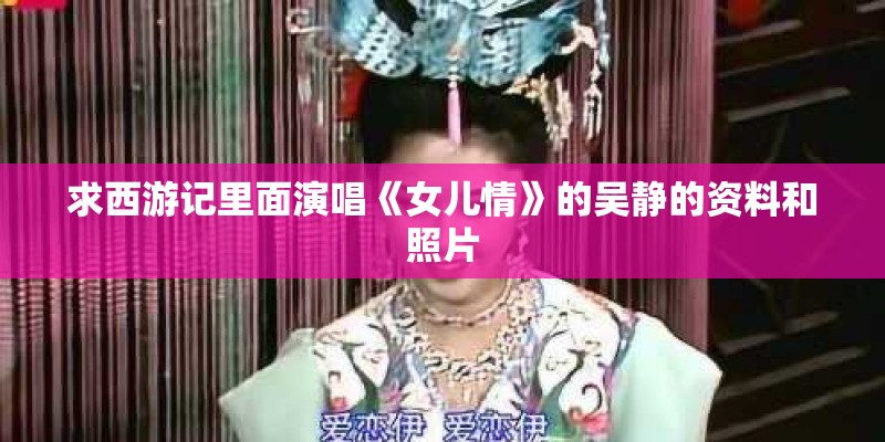 求西游记里面演唱《女儿情》的吴静的资料和照片
