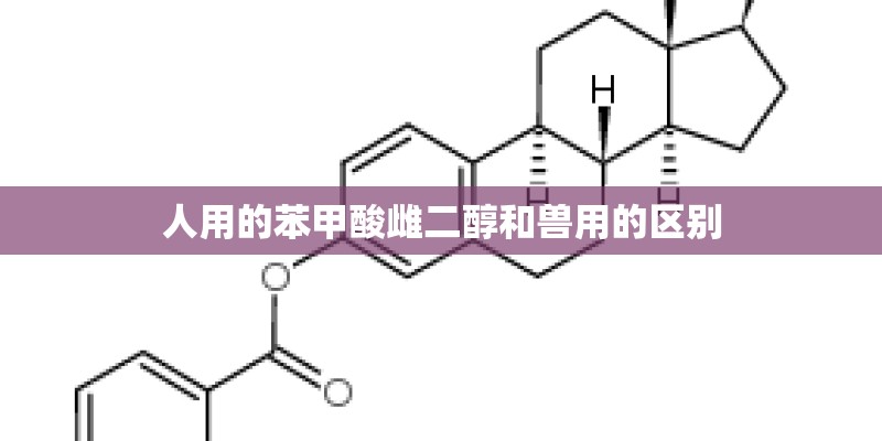 人用的苯甲酸雌二醇和兽用的区别