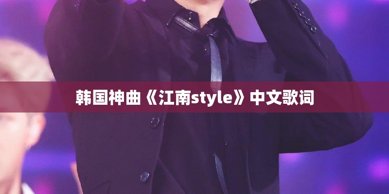 韩国神曲《江南style》中文歌词