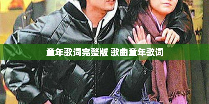 童年歌词完整版 歌曲童年歌词 童年歌词完整版 歌曲童年歌词