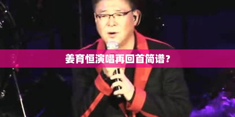 姜育恒演唱再回首简谱？