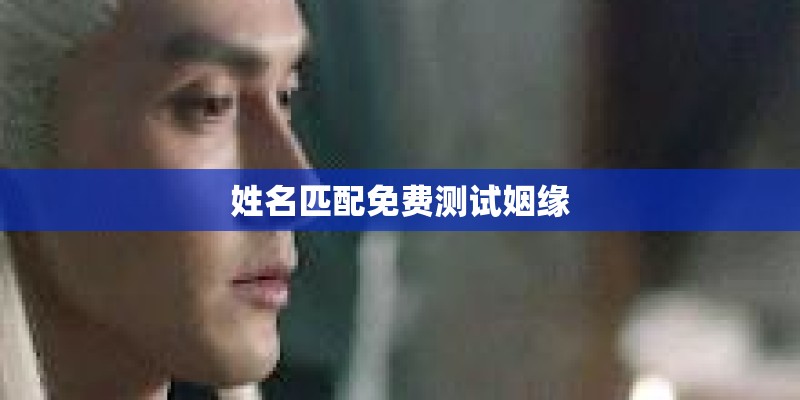 姓名匹配免费测试姻缘 姓名匹配免费测试姻缘
