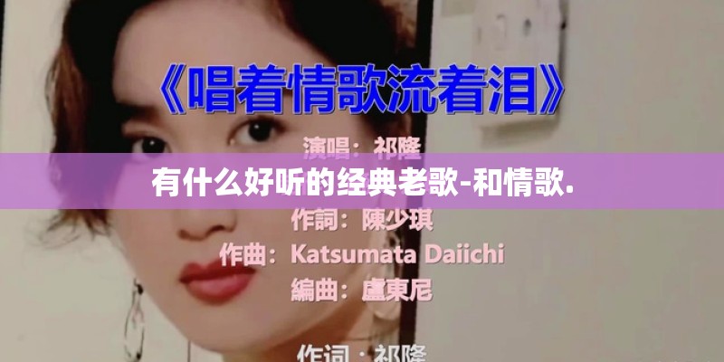 有什么好听的经典老歌-和情歌. 有什么好听的经典老歌-和情歌.