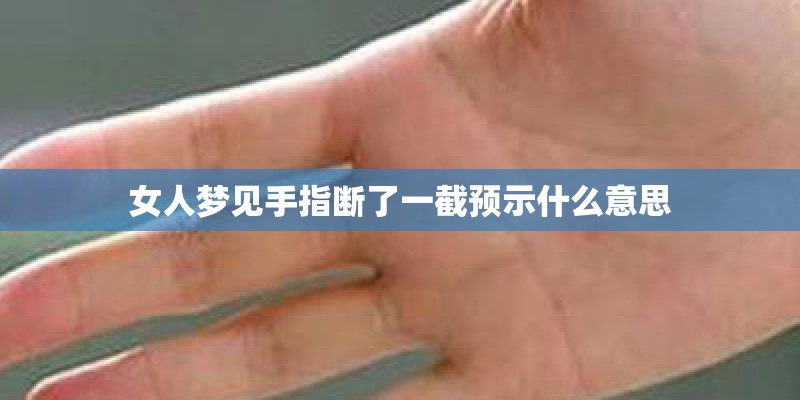 女人梦见手指断了一截预示什么意思 女人梦见手指断了一截预示什么意思