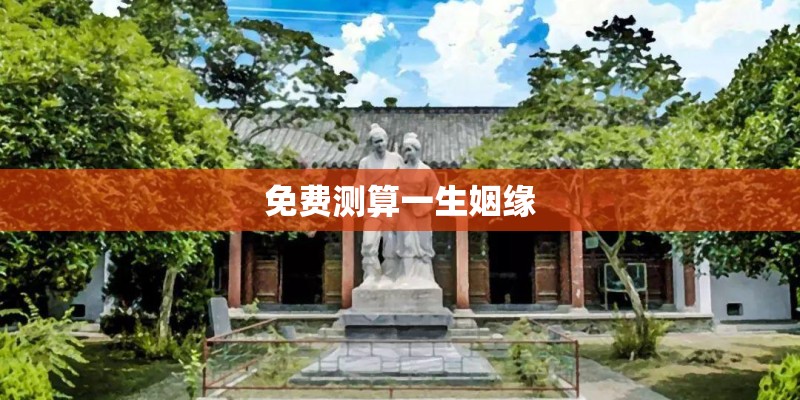 免费测算一生姻缘 免费测算一生姻缘