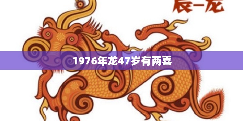 1976年龙47岁有两喜 1976年龙47岁有两喜