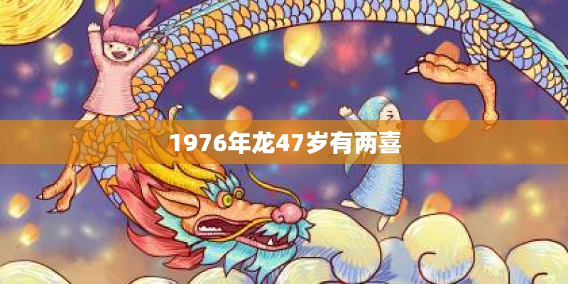 1976年龙47岁有两喜 1976年龙47岁有两喜